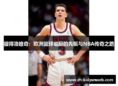 彼得洛维奇：欧洲篮球崛起的先驱与NBA传奇之路