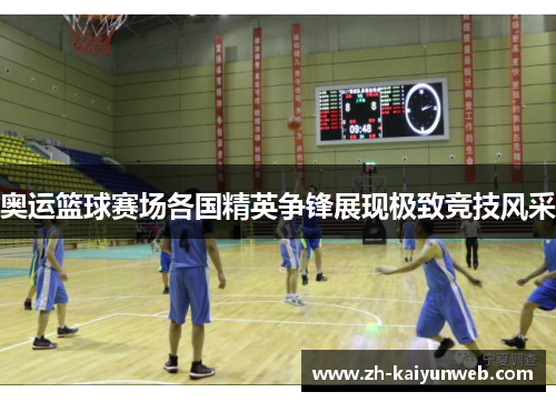 奥运篮球赛场各国精英争锋展现极致竞技风采