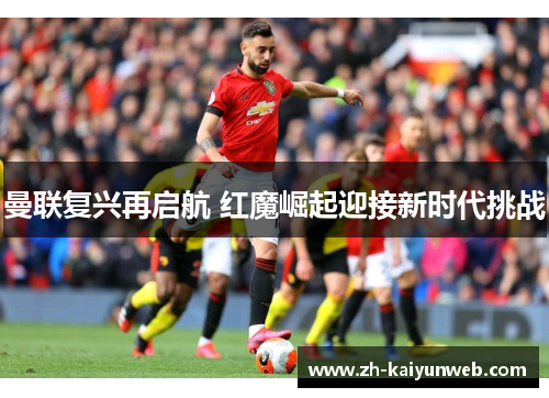 曼联复兴再启航 红魔崛起迎接新时代挑战