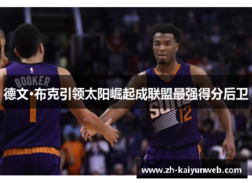 德文·布克引领太阳崛起成联盟最强得分后卫