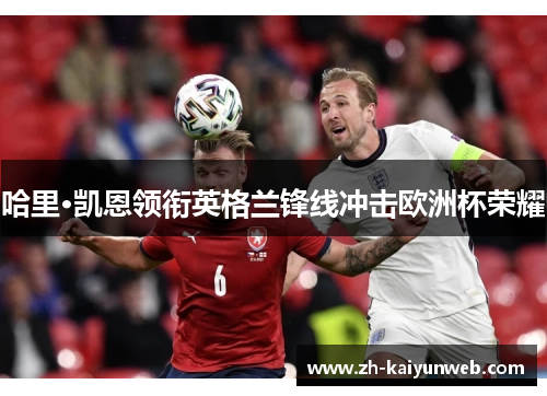 哈里·凯恩领衔英格兰锋线冲击欧洲杯荣耀