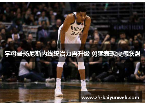 字母哥扬尼斯内线统治力再升级 勇猛表现震撼联盟