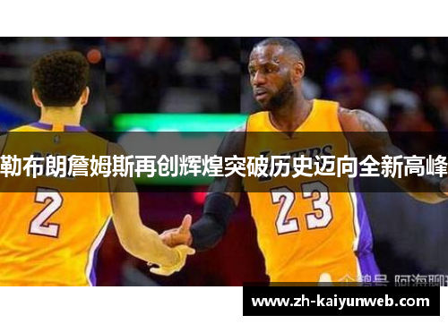 勒布朗詹姆斯再创辉煌突破历史迈向全新高峰
