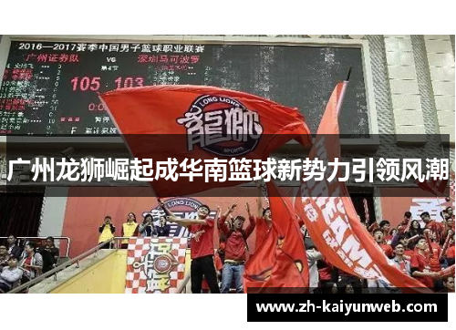 广州龙狮崛起成华南篮球新势力引领风潮