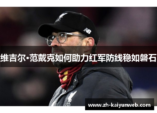 维吉尔·范戴克如何助力红军防线稳如磐石