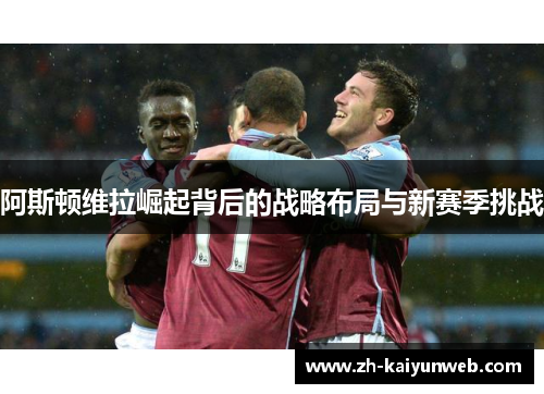 阿斯顿维拉崛起背后的战略布局与新赛季挑战