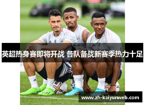 英超热身赛即将开战 各队备战新赛季热力十足